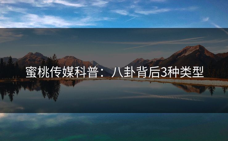 蜜桃传媒科普：八卦背后3种类型