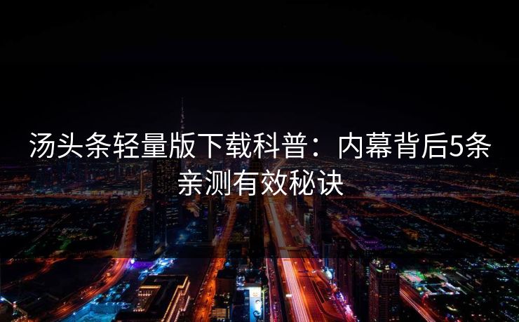 汤头条轻量版下载科普：内幕背后5条亲测有效秘诀