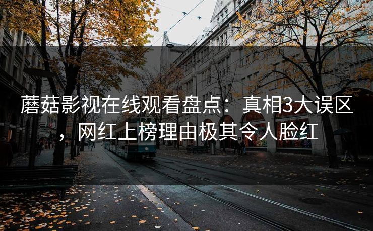 蘑菇影视在线观看盘点：真相3大误区，网红上榜理由极其令人脸红