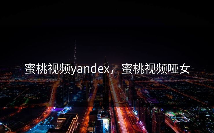 蜜桃视频yandex，蜜桃视频哑女