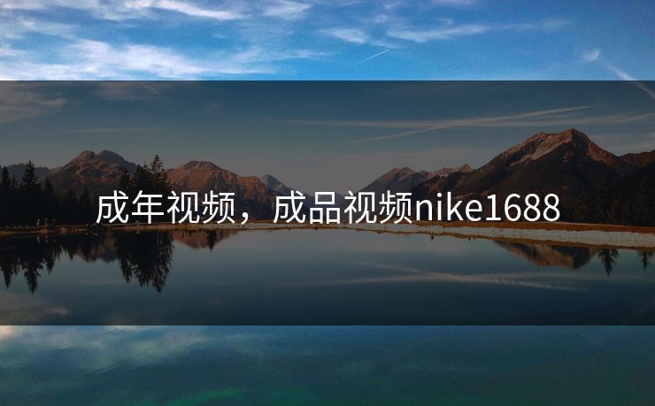 成年视频，成品视频nike1688