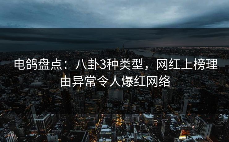 电鸽盘点：八卦3种类型，网红上榜理由异常令人爆红网络