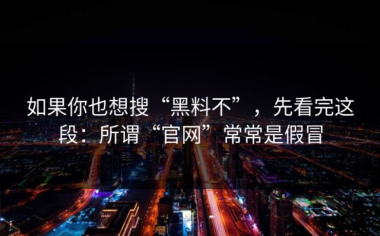 如果你也想搜“黑料不”，先看完这段：所谓“官网”常常是假冒