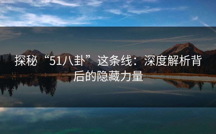 探秘“51八卦”这条线：深度解析背后的隐藏力量